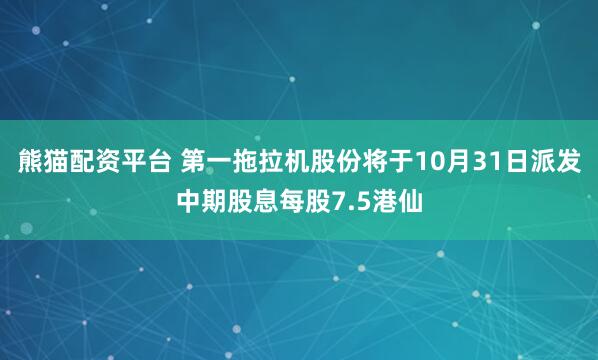 熊猫配资平台 第一拖拉机股份将于10月31日派发中期股息每股7.5港仙