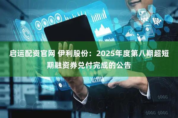启运配资官网 伊利股份：2025年度第八期超短期融资券兑付完成的公告