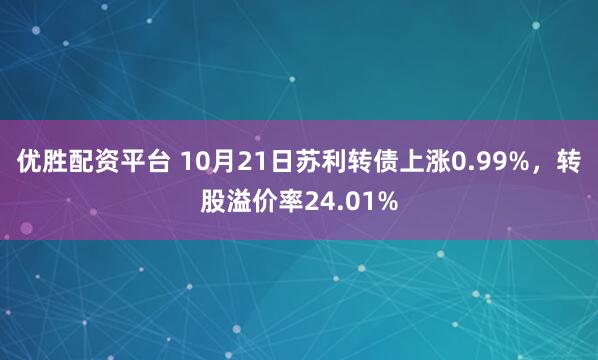 优胜配资平台 10月21日苏利转债上涨0.99%，转股溢价率24.01%
