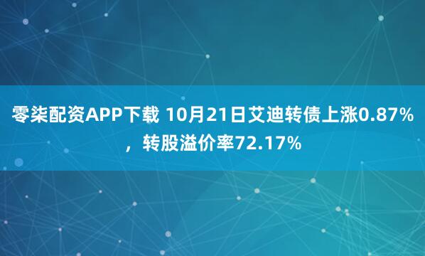 零柒配资APP下载 10月21日艾迪转债上涨0.87%，转股溢价率72.17%