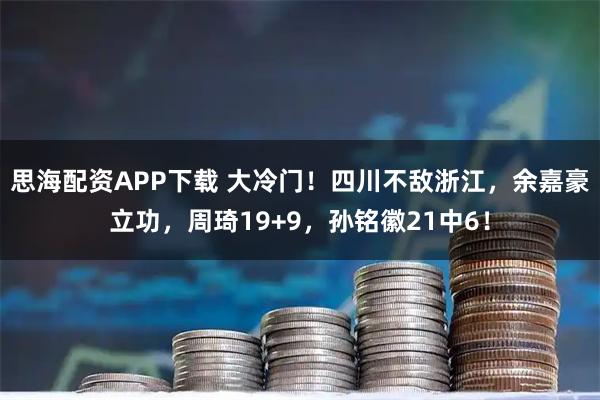 思海配资APP下载 大冷门！四川不敌浙江，余嘉豪立功，周琦19+9，孙铭徽21中6！