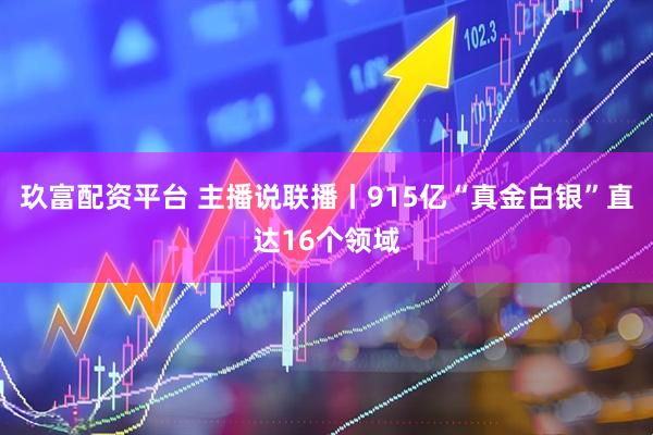 玖富配资平台 主播说联播丨915亿“真金白银”直达16个领域